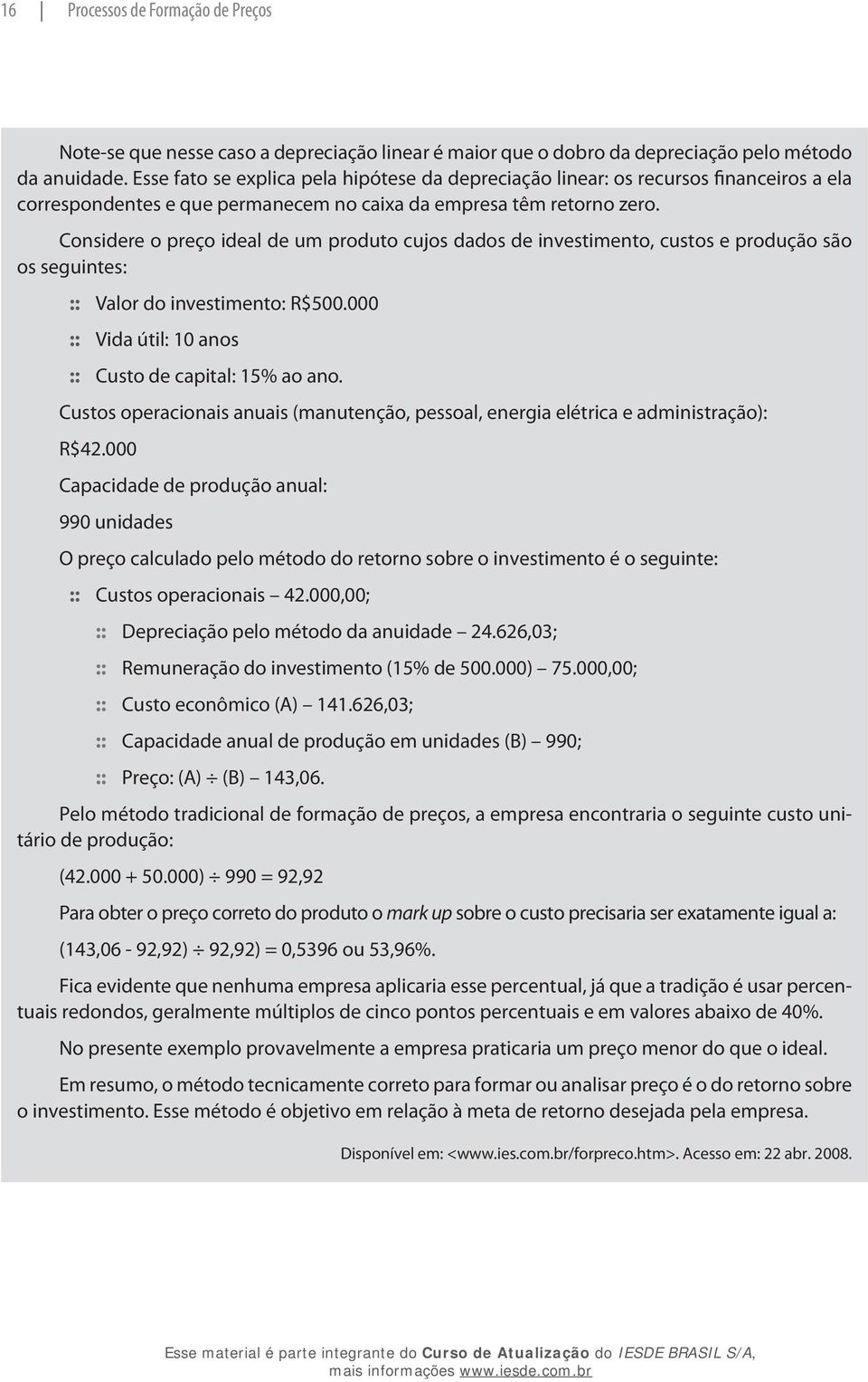 Considere o preço ideal de um produto cujos dados de investimento, custos e produção são os seguintes: Valor do investimento: R$500.000 Vida útil: 10 anos Custo de capital: 15% ao ano.