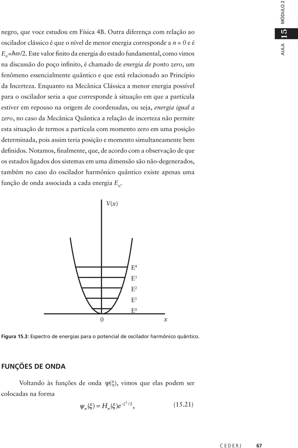 Equato a Mecâica Clássica a meor eergia possível para o oscilador seria a que correspode à situação em que a partícula estiver em repouso a origem de coordeadas, ou seja, eergia igual a zero, o caso