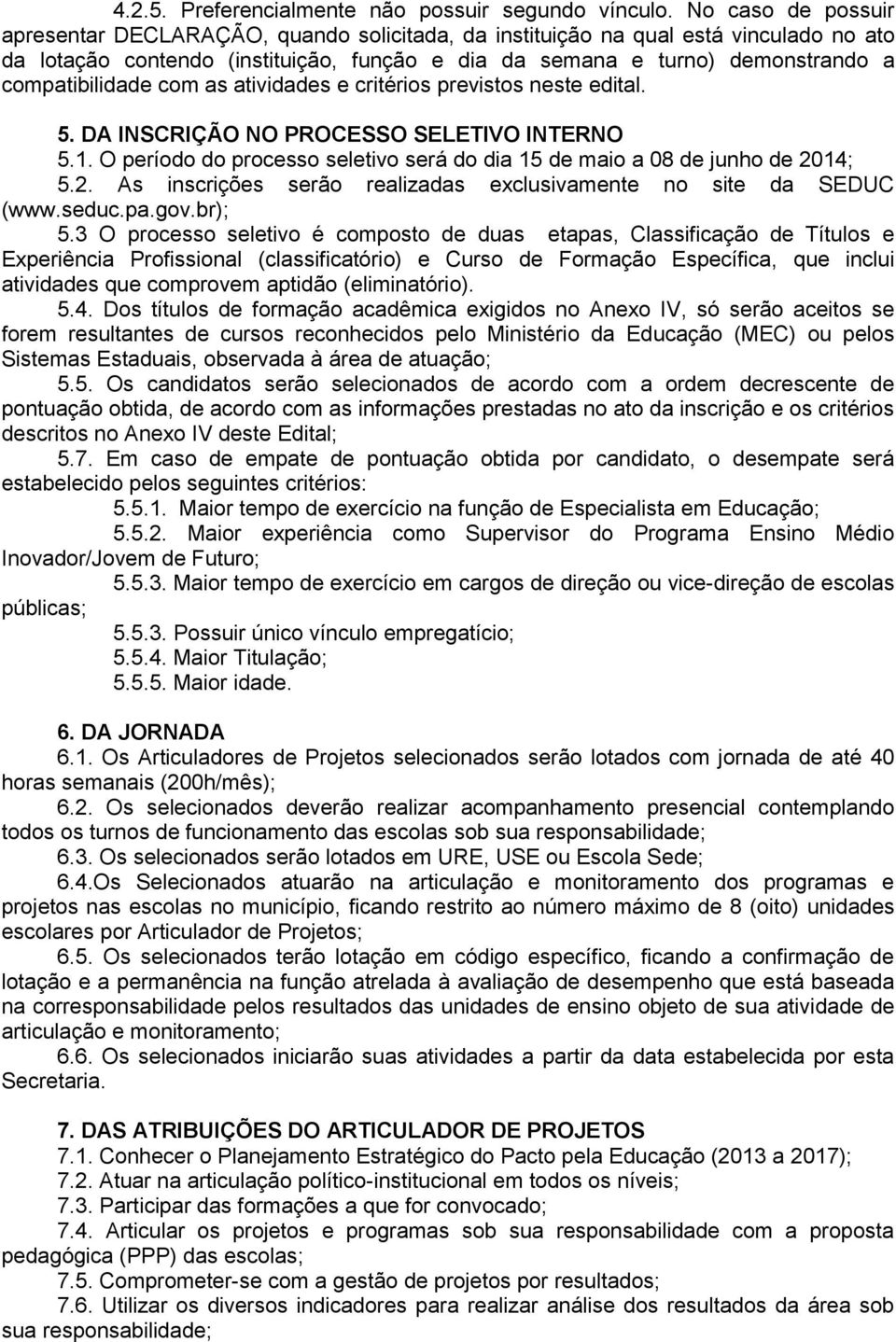 compatibilidade com as atividades e critérios previstos neste edital. 5. DA INSCRIÇÃO NO PROCESSO SELETIVO INTERNO 5.1. O período do processo seletivo será do dia 15 de maio a 08 de junho de 2014; 5.