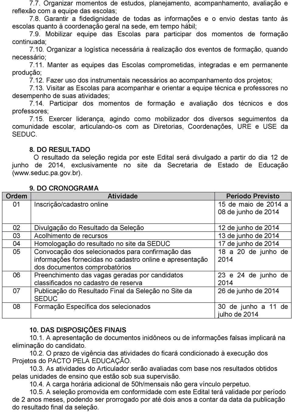 Mobilizar equipe das Escolas para participar dos momentos de formação continuada; 7.10. Organizar a logística necessária à realização dos eventos de formação, quando necessário; 7.11.