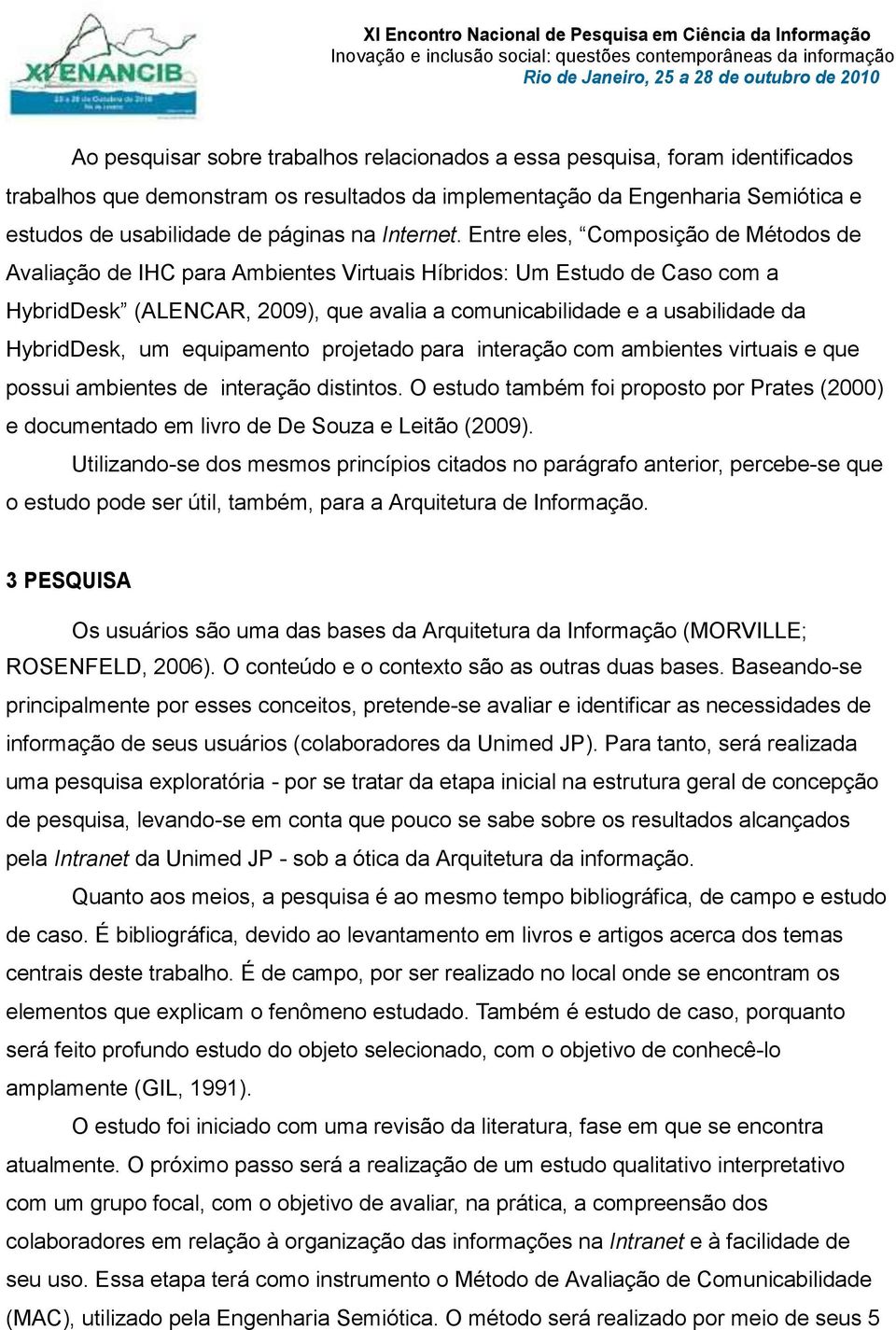 Entre eles, Composição de Métodos de Avaliação de IHC para Ambientes Virtuais Híbridos: Um Estudo de Caso com a HybridDesk (ALENCAR, 2009), que avalia a comunicabilidade e a usabilidade da