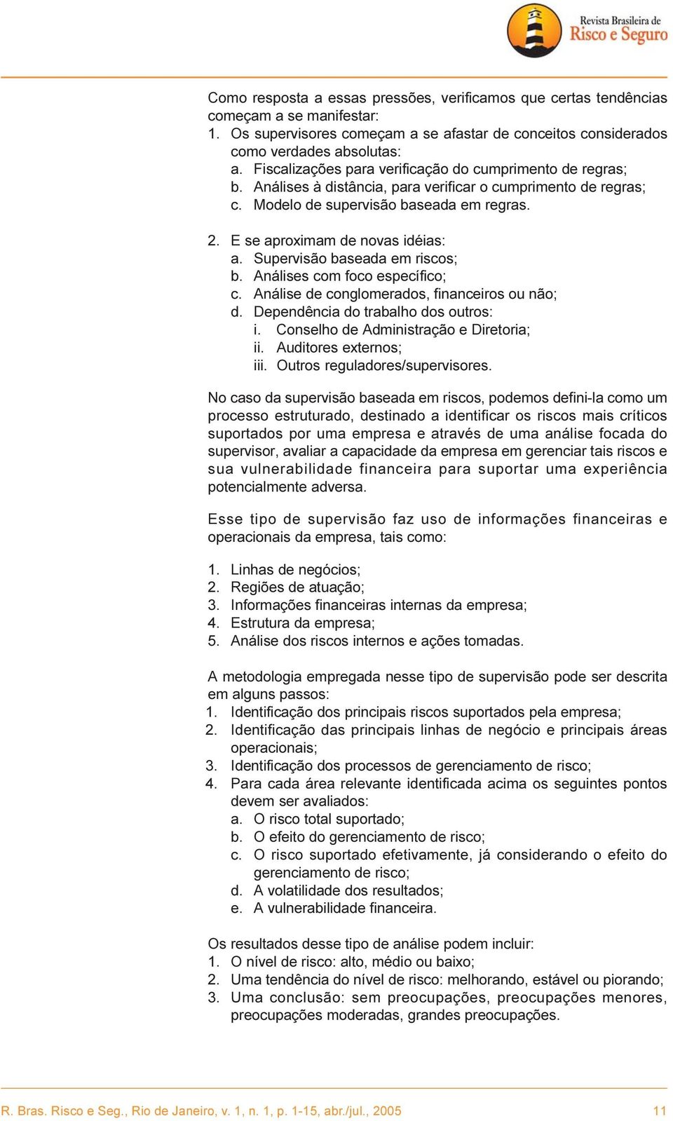 E se aproximam de novas idéias: a. Supervisão baseada em riscos; b. Análises com foco específico; c. Análise de conglomerados, financeiros ou não; d. Dependência do trabalho dos outros: i.