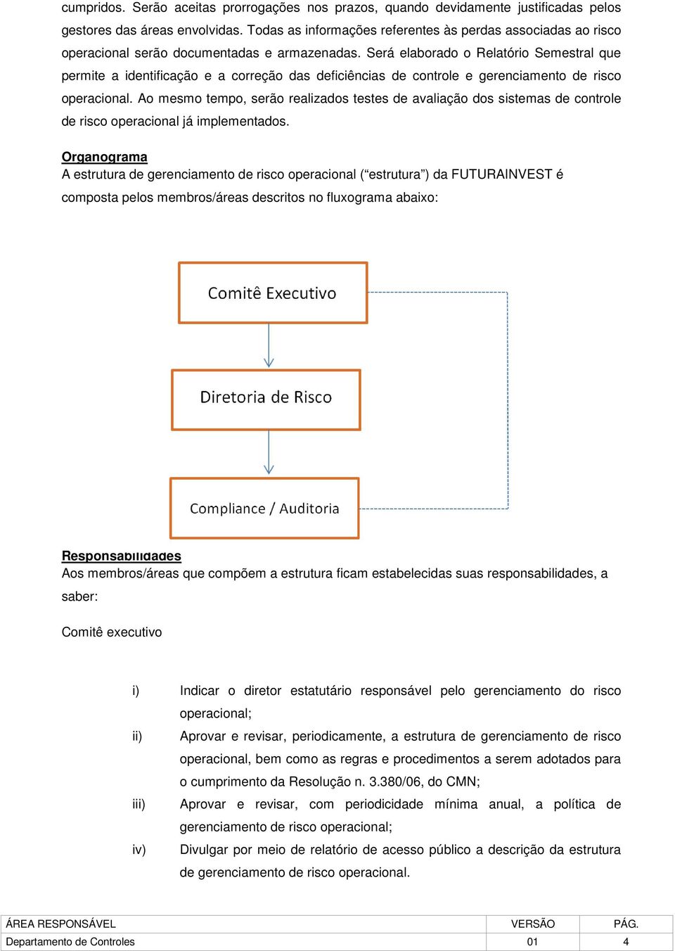 Será elaborado o Relatório Semestral que permite a identificação e a correção das deficiências de controle e gerenciamento de risco operacional.