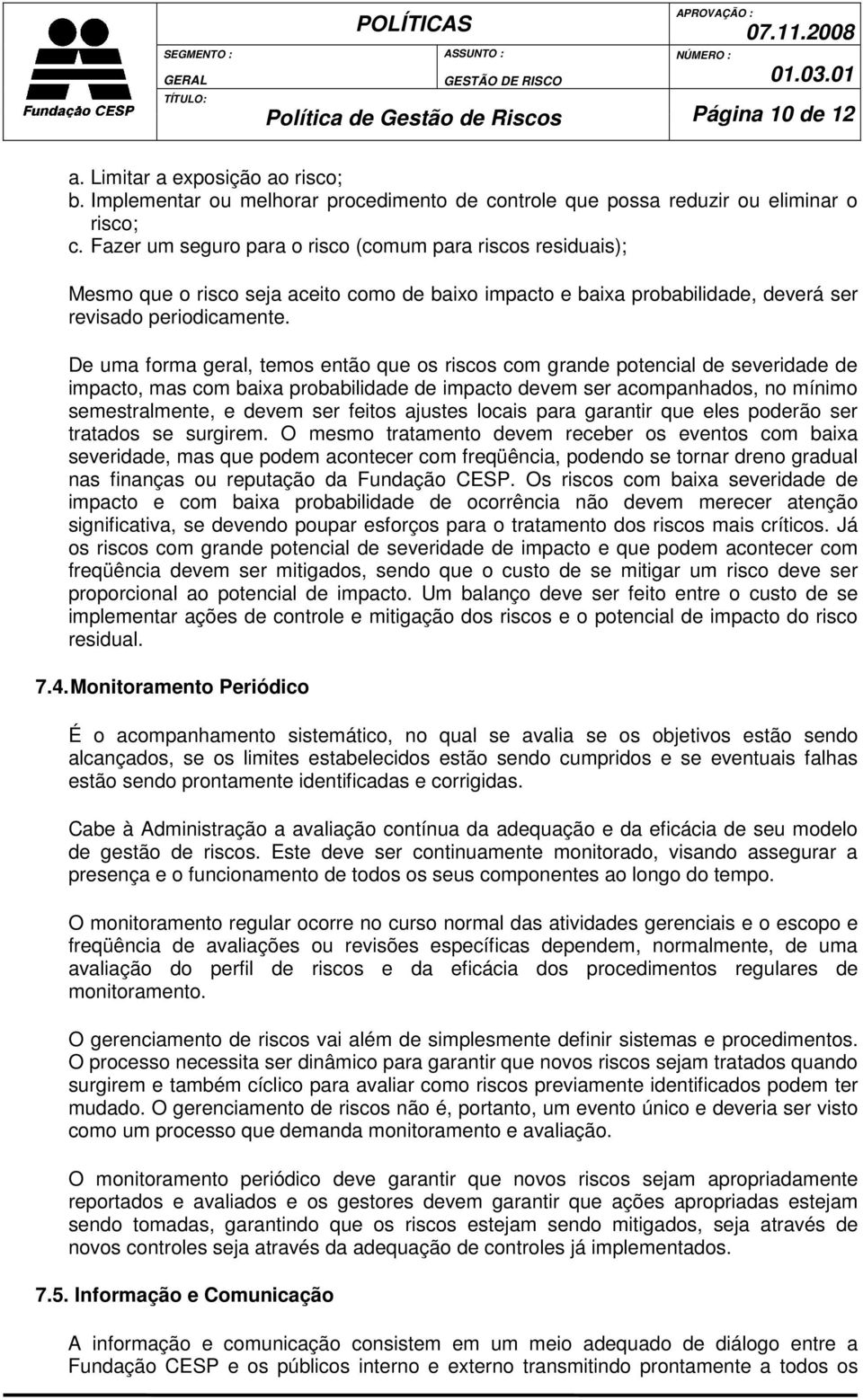 De uma forma geral, temos então que os riscos com grande potencial de severidade de impacto, mas com baixa probabilidade de impacto devem ser acompanhados, no mínimo semestralmente, e devem ser