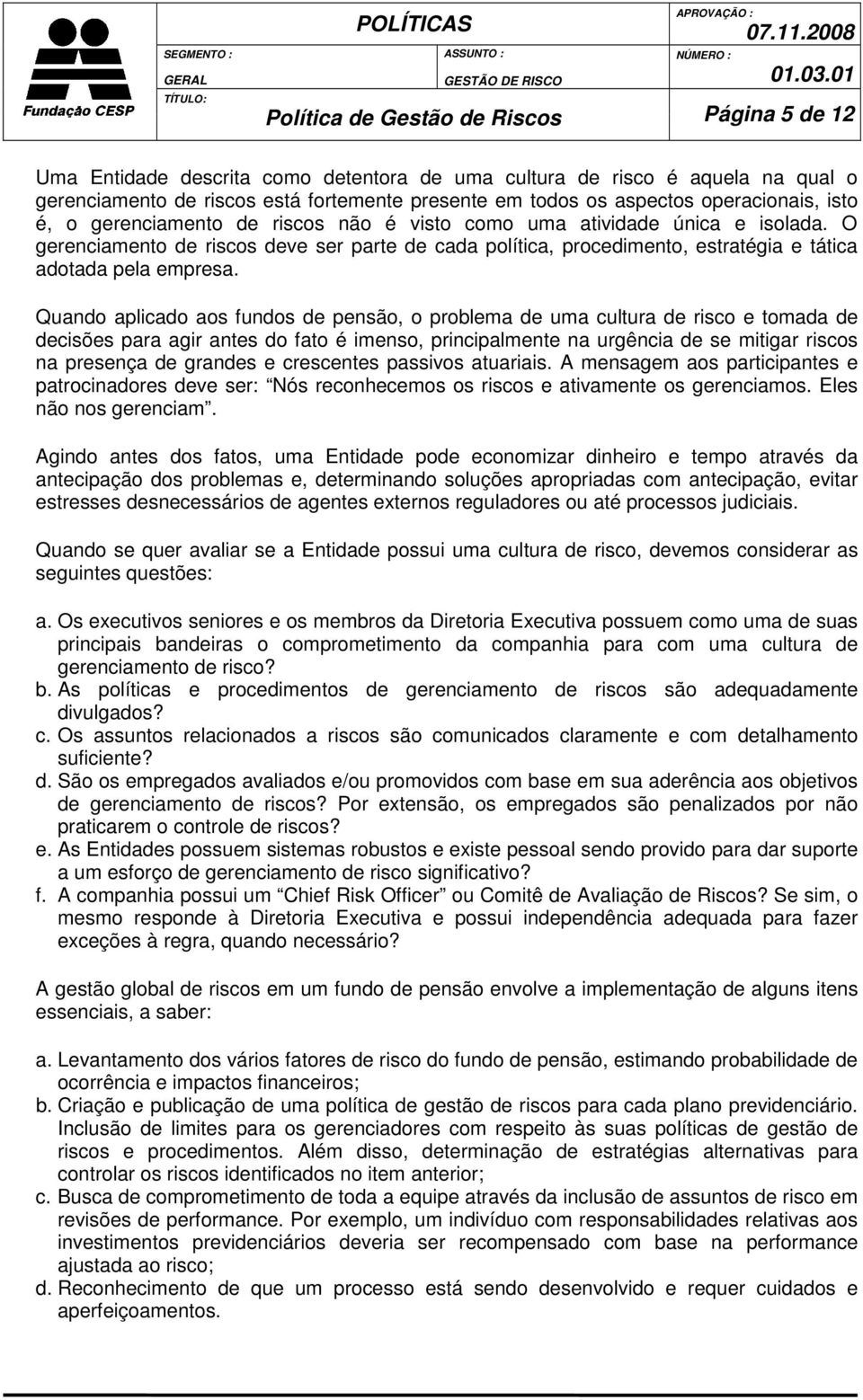 O gerenciamento de riscos deve ser parte de cada política, procedimento, estratégia e tática adotada pela empresa.