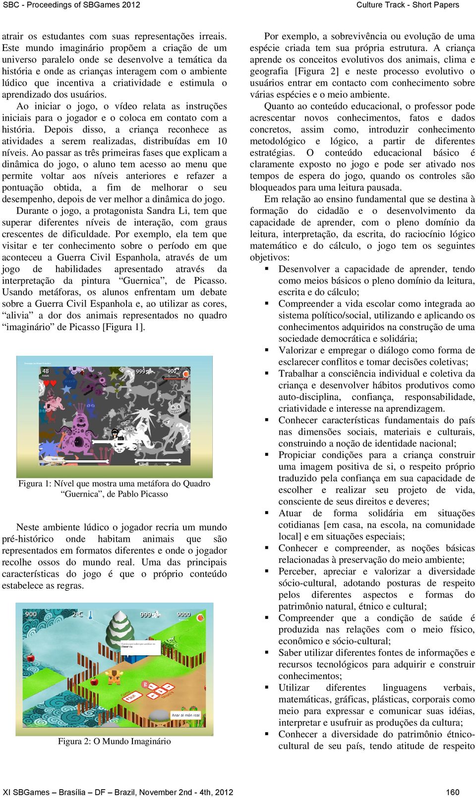 aprendizado dos usuários. Ao iniciar o jogo, o vídeo relata as instruções iniciais para o jogador e o coloca em contato com a história.