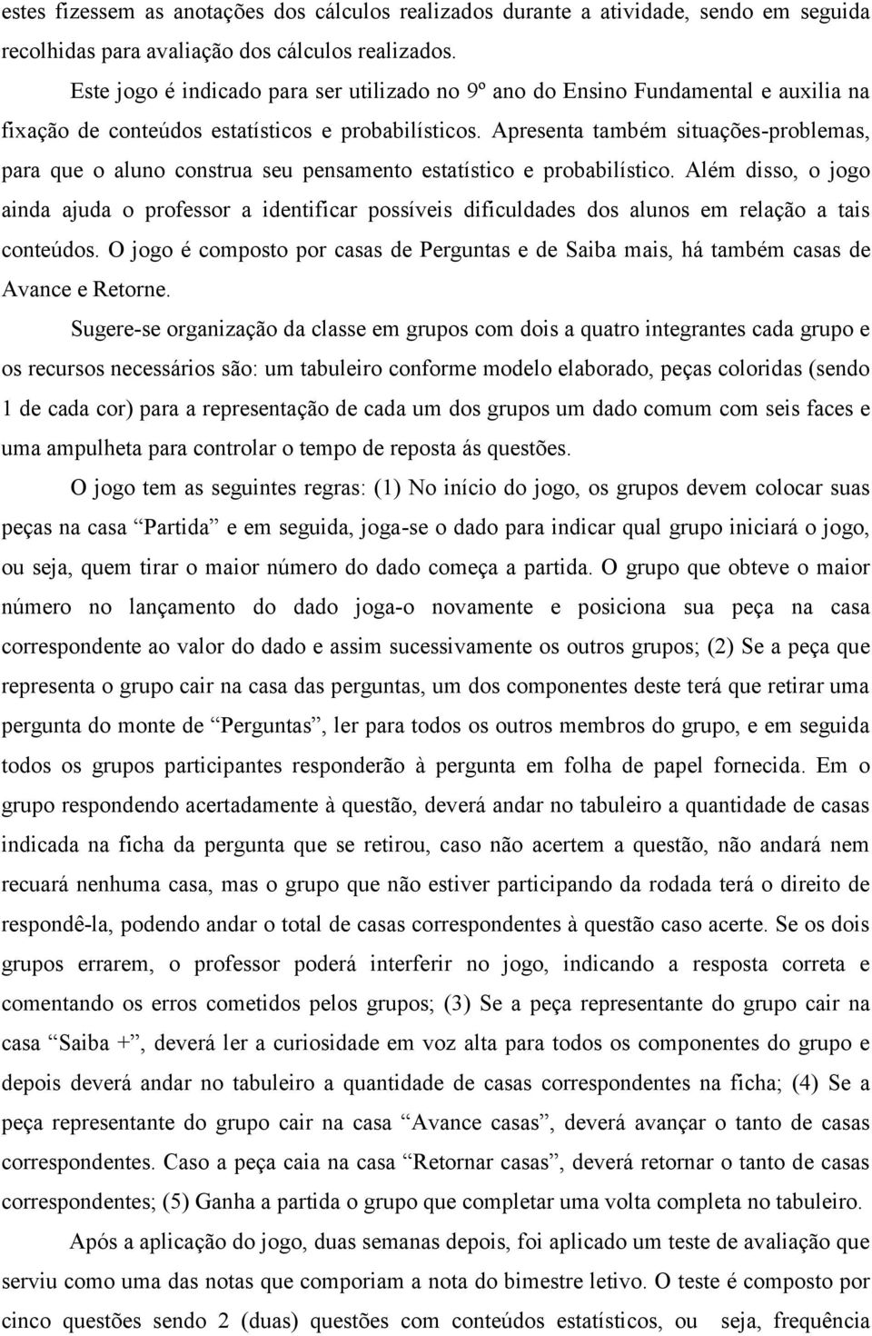 Apresenta também situações-problemas, para que o aluno construa seu pensamento estatístico e probabilístico.