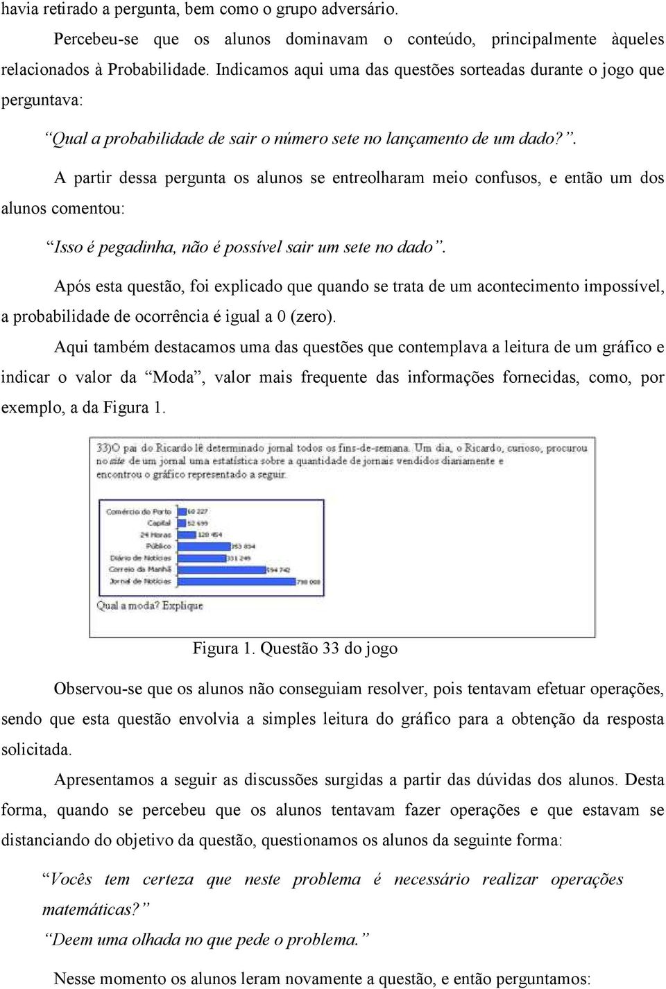 . A partir dessa pergunta os alunos se entreolharam meio confusos, e então um dos alunos comentou: Isso é pegadinha, não é possível sair um sete no dado.