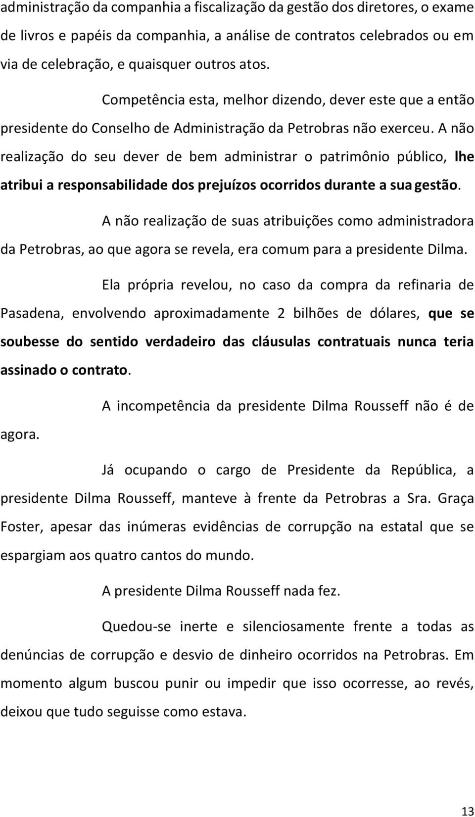 A não realização do seu dever de bem administrar o patrimônio público, lhe atribui a responsabilidade dos prejuízos ocorridos durante a sua gestão.