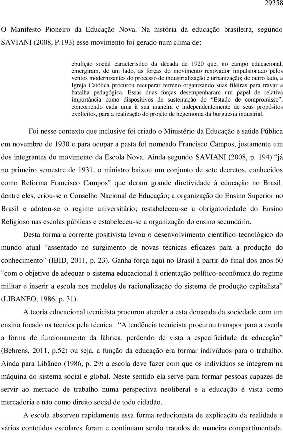 ventos modernizantes do processo de industrialização e urbanização; de outro lado, a Igreja Católica procurou recuperar terreno organizando suas fileiras para travar a batalha pedagógica.