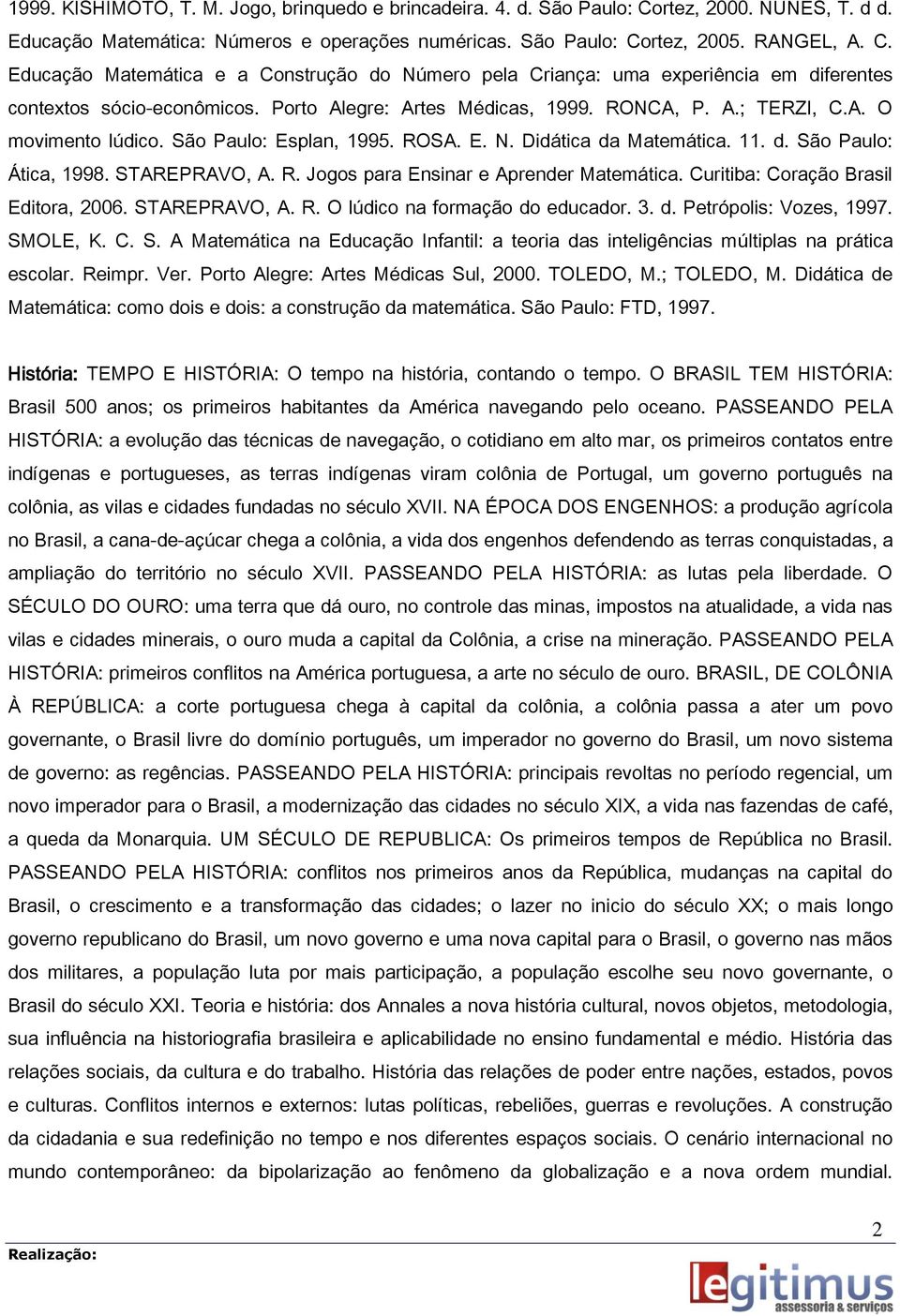 Curitiba: Coração Brasil Editora, 006. STAREPRAVO, A. R. O lúdico na formação do educador. 3. d. Petrópolis: Vozes, 1997. SMOLE, K. C. S. A Matemática na Educação Infantil: a teoria das inteligências múltiplas na prática escolar.