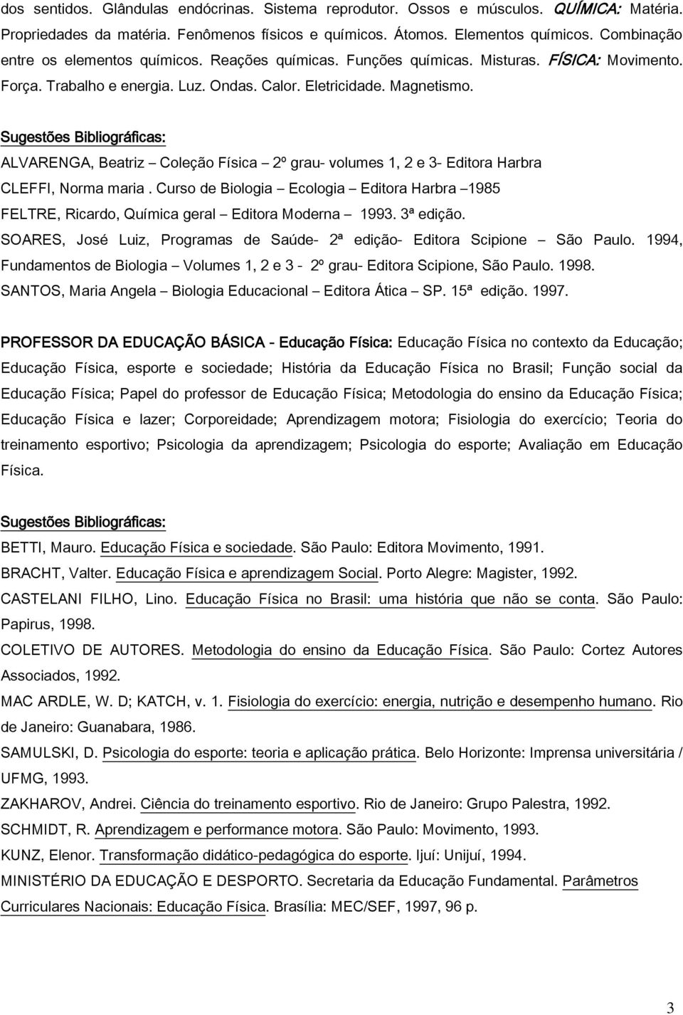 ALVARENGA, Beatriz Coleção Física º grau- volumes 1, e 3- Editora Harbra CLEFFI, Norma maria. Curso de Biologia Ecologia Editora Harbra 1985 FELTRE, Ricardo, Química geral Editora Moderna 1993.