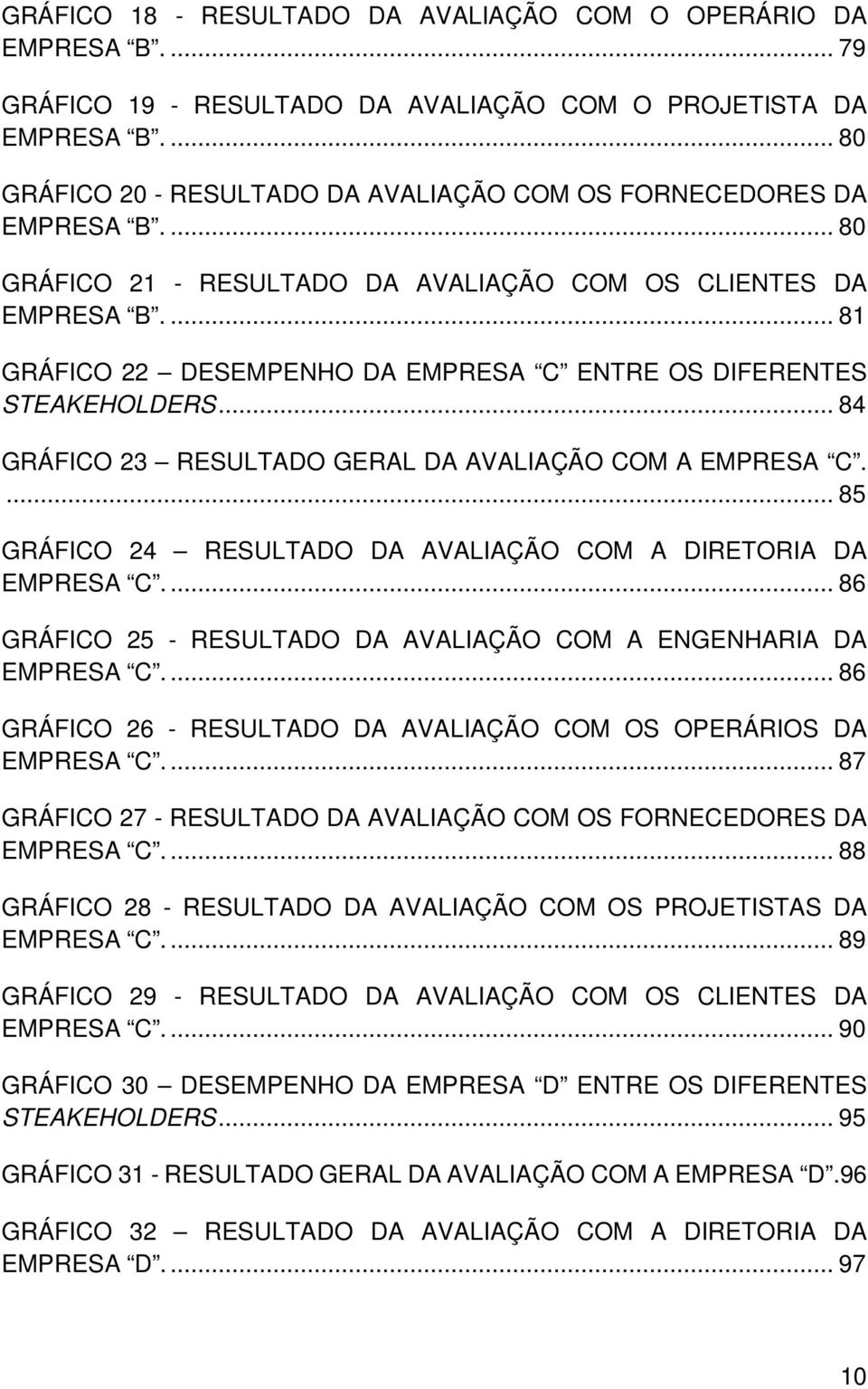 ... 81 GRÁFICO 22 DESEMPENHO DA EMPRESA C ENTRE OS DIFERENTES STEAKEHOLDERS... 84 GRÁFICO 23 RESULTADO GERAL DA AVALIAÇÃO COM A EMPRESA C.