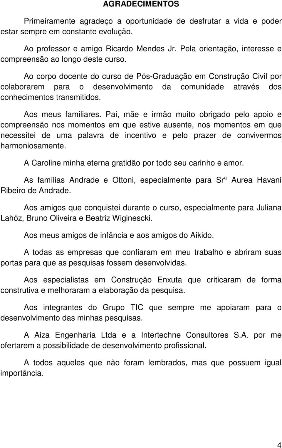 Ao corpo docente do curso de Pós-Graduação em Construção Civil por colaborarem para o desenvolvimento da comunidade através dos conhecimentos transmitidos. Aos meus familiares.