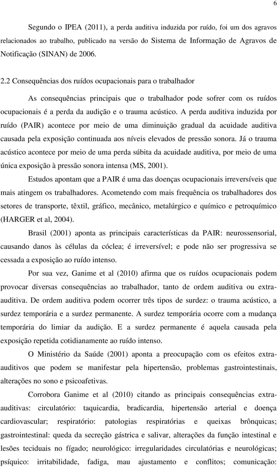 A perda auditiva induzida por ruído (PAIR) acontece por meio de uma diminuição gradual da acuidade auditiva causada pela exposição continuada aos níveis elevados de pressão sonora.