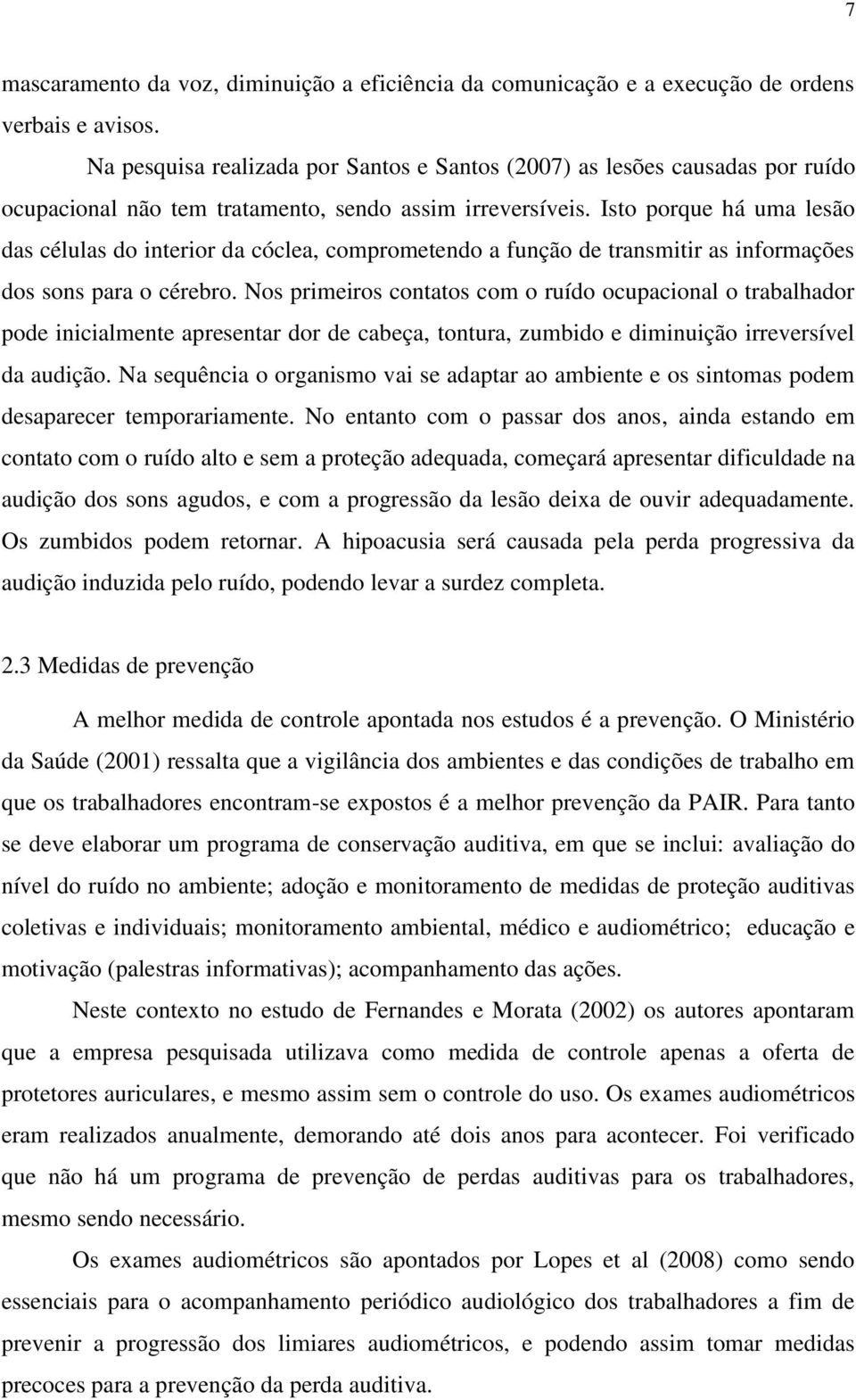 Isto porque há uma lesão das células do interior da cóclea, comprometendo a função de transmitir as informações dos sons para o cérebro.