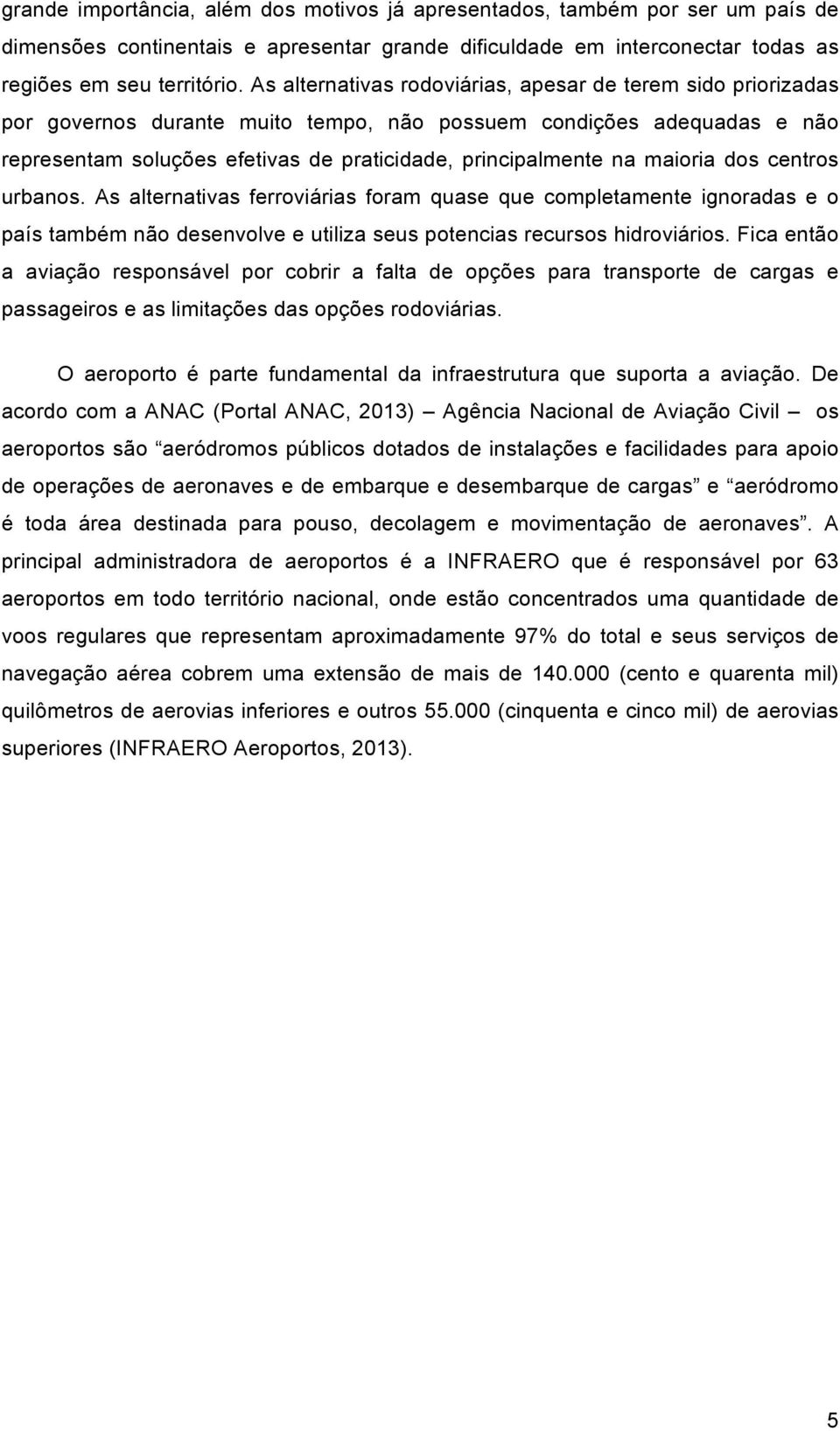 maioria dos centros urbanos. As alternativas ferroviárias foram quase que completamente ignoradas e o país também não desenvolve e utiliza seus potencias recursos hidroviários.