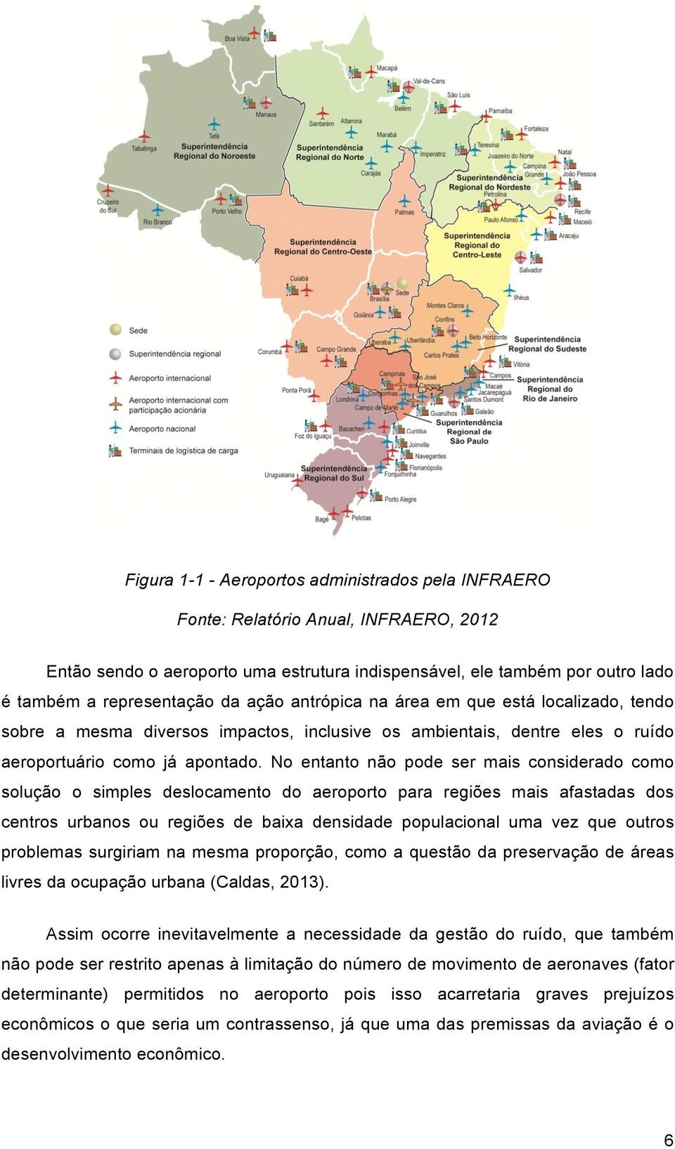 No entanto não pode ser mais considerado como solução o simples deslocamento do aeroporto para regiões mais afastadas dos centros urbanos ou regiões de baixa densidade populacional uma vez que outros