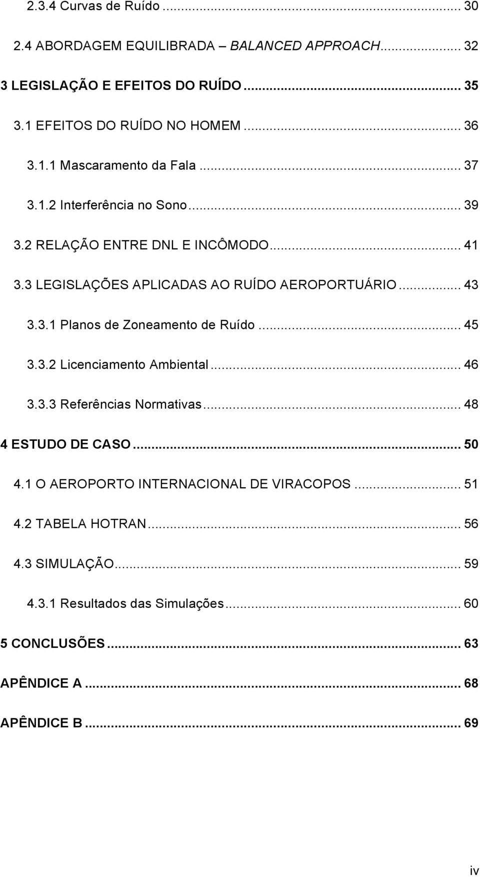 .. 45! 3.3.2 Licenciamento Ambiental... 46! 3.3.3 Referências Normativas... 48! 4 ESTUDO DE CASO... 50! 4.1 O AEROPORTO INTERNACIONAL DE VIRACOPOS... 51! 4.2 TABELA HOTRAN.