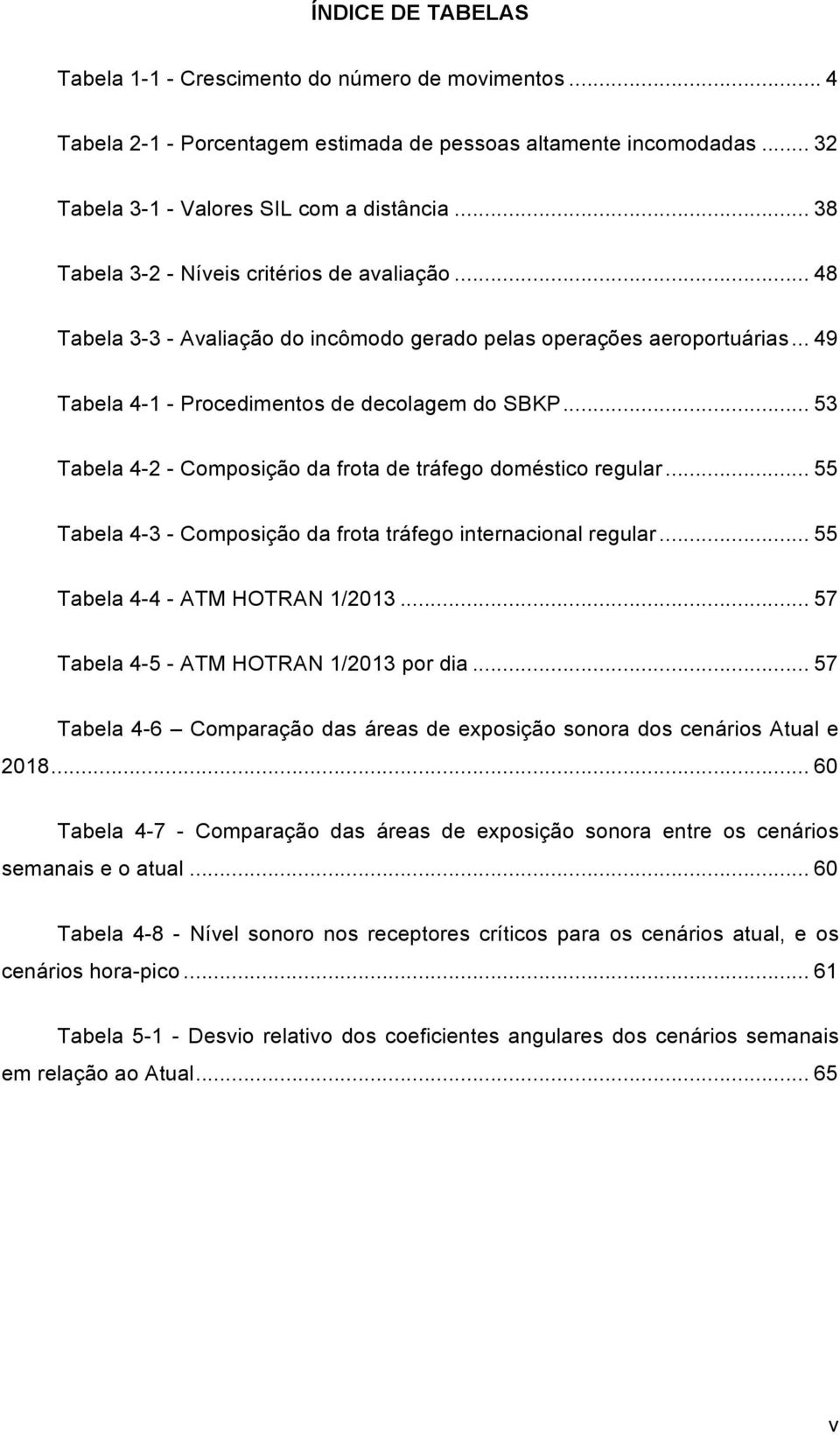 Tabela 4-2 - Composição da frota de tráfego doméstico regular... 55! Tabela 4-3 - Composição da frota tráfego internacional regular... 55! Tabela 4-4 - ATM HOTRAN 1/2013... 57!