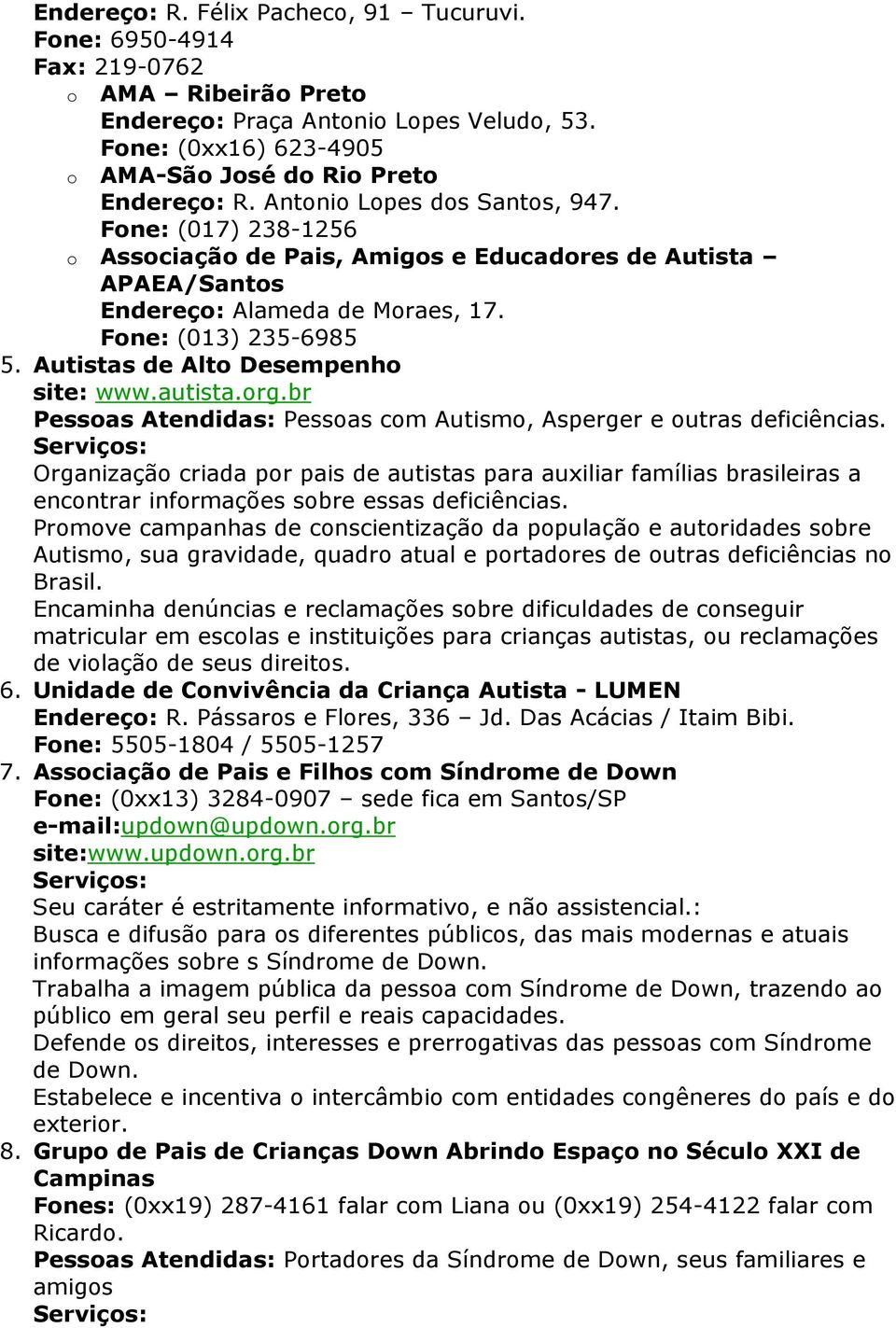 Autistas de Alto Desempenho site: www.autista.org.br Pessoas Atendidas: Pessoas com Autismo, Asperger e outras deficiências.