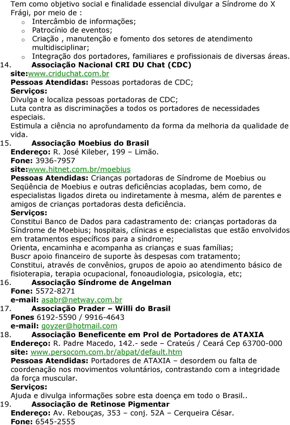 br Pessoas Atendidas: Pessoas portadoras de CDC; Divulga e localiza pessoas portadoras de CDC; Luta contra as discriminações a todos os portadores de necessidades especiais.