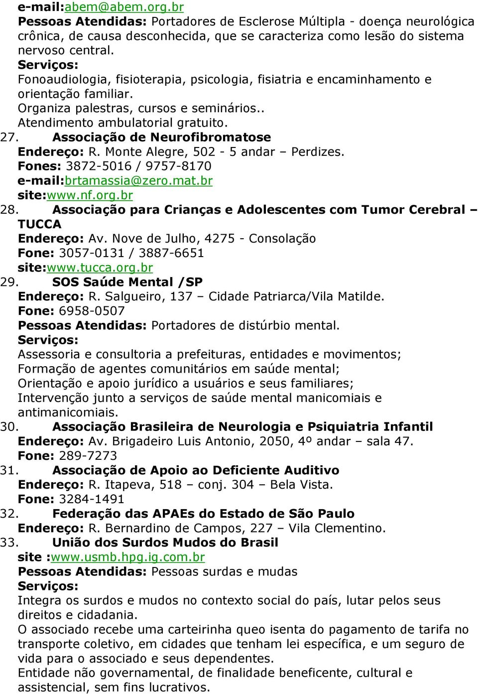 Associação de Neurofibromatose Endereço: R. Monte Alegre, 502-5 andar Perdizes. Fones: 3872-5016 / 9757-8170 e-mail:brtamassia@zero.mat.br site:www.nf.org.br 28.