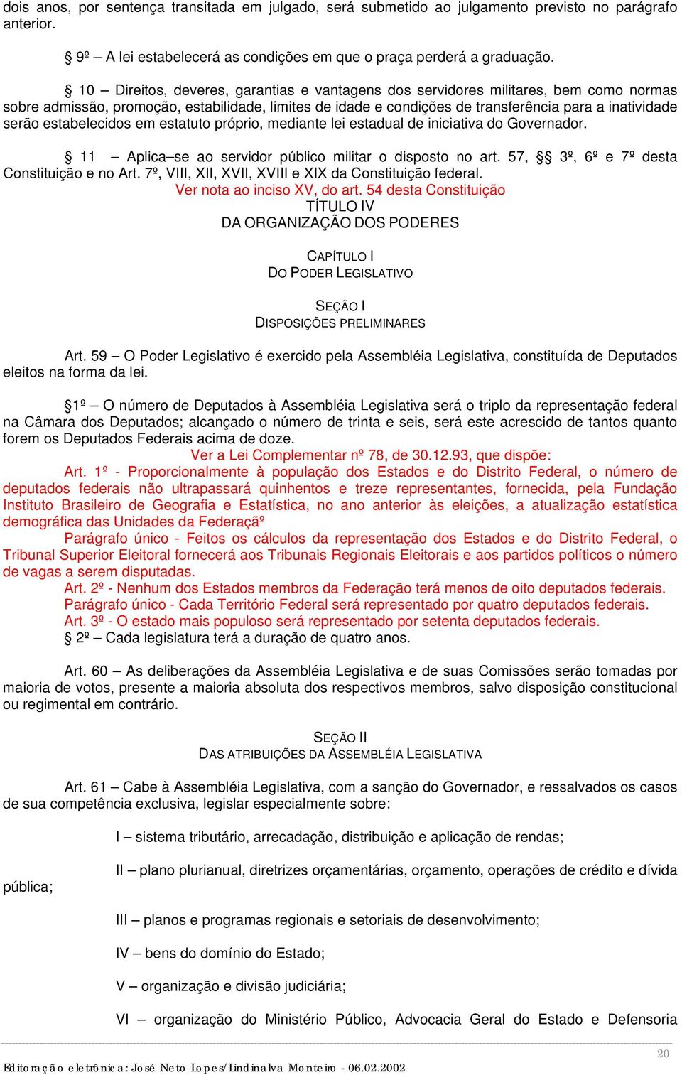 estabelecidos em estatuto próprio, mediante lei estadual de iniciativa do Governador. 11 Aplica se ao servidor público militar o disposto no art. 57, 3º, 6º e 7º desta Constituição e no Art.