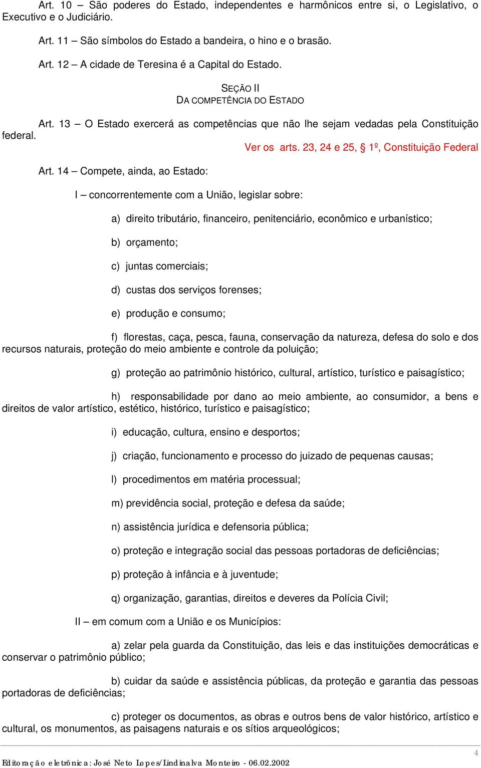 14 Compete, ainda, ao Estado: I concorrentemente com a União, legislar sobre: a) direito tributário, financeiro, penitenciário, econômico e urbanístico; b) orçamento; c) juntas comerciais; d) custas