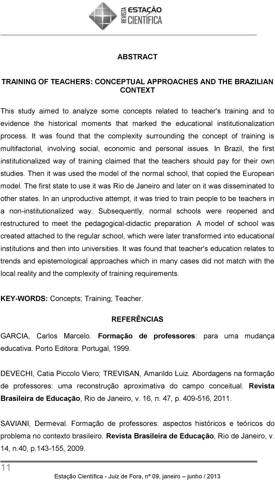 In Brazil, the first institutionalized way of training claimed that the teachers should pay for their own studies. Then it was used the model of the normal school, that copied the European model.