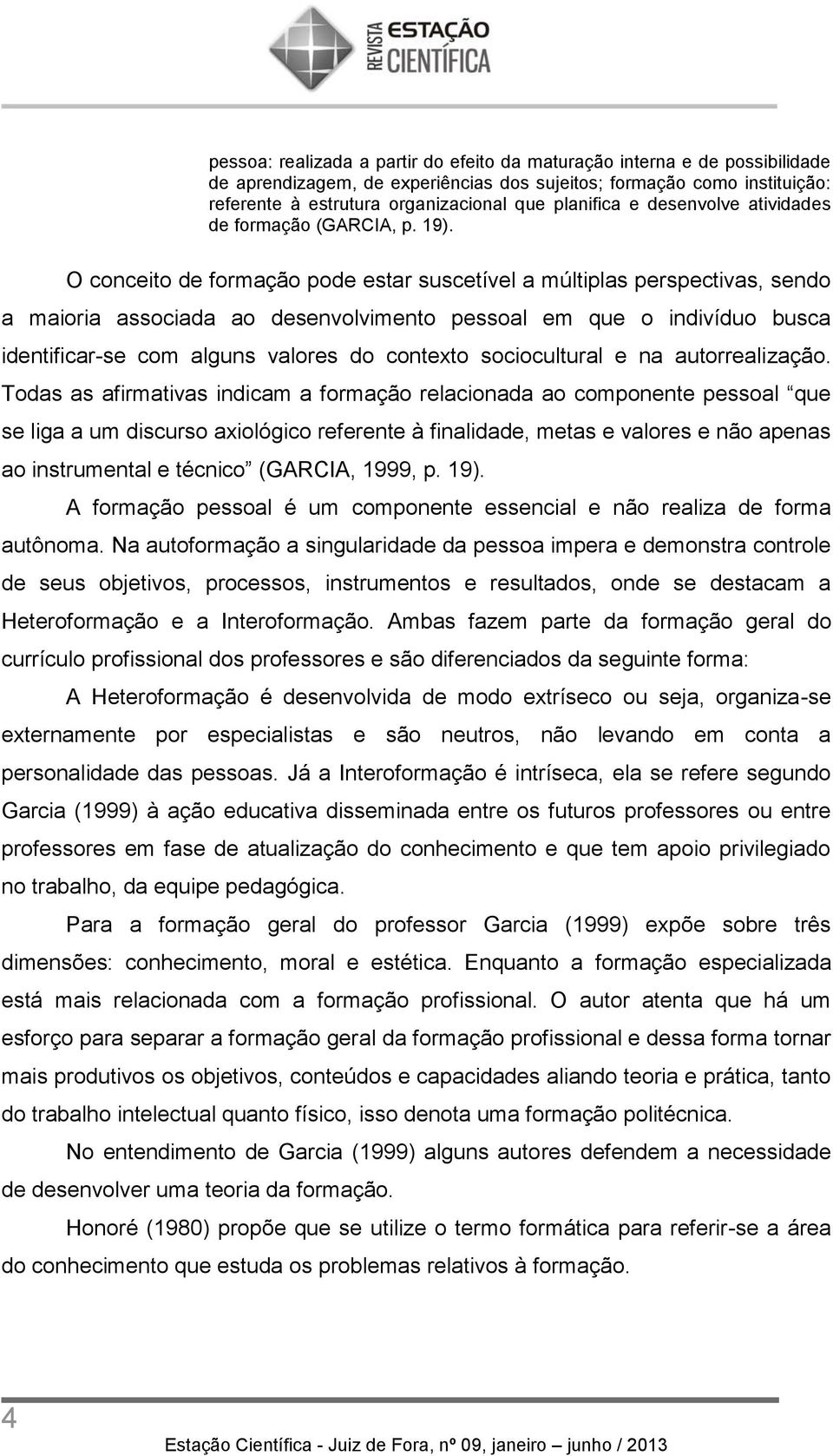 O conceito de formação pode estar suscetível a múltiplas perspectivas, sendo a maioria associada ao desenvolvimento pessoal em que o indivíduo busca identificar-se com alguns valores do contexto