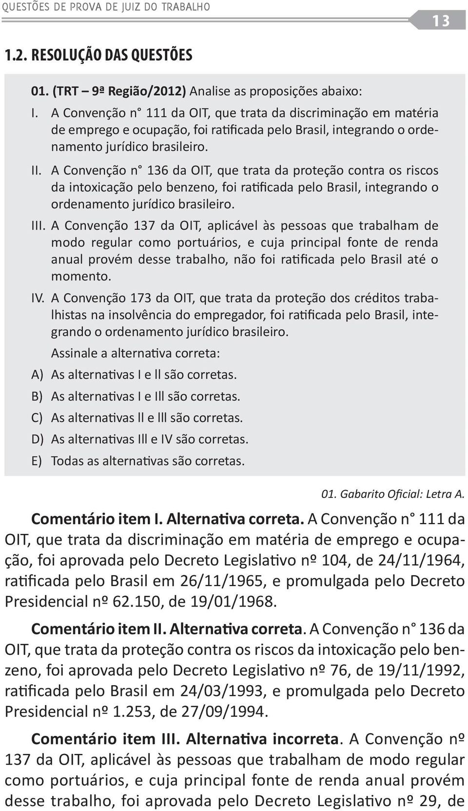 A Convenção n 136 da OIT, que trata da proteção contra os riscos da intoxicação pelo benzeno, foi ratificada pelo Brasil, integrando o ordenamento jurídico brasileiro. III.