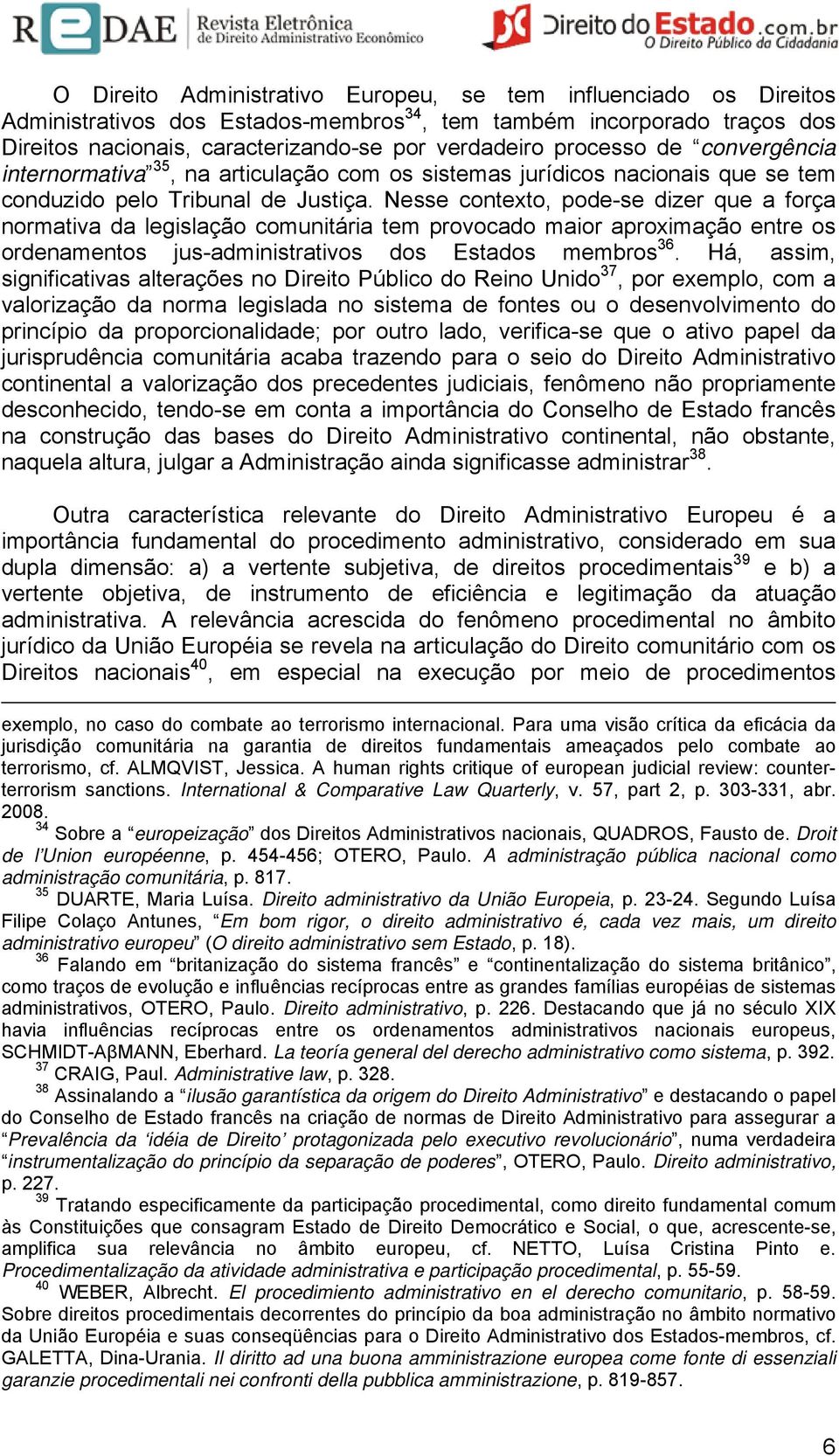 Nesse contexto, pode-se dizer que a força normativa da legislação comunitária tem provocado maior aproximação entre os ordenamentos jus-administrativos dos Estados membros 36.