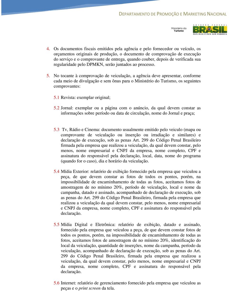 No tocante à comprovação de veiculação, a agência deve apresentar, conforme cada meio de divulgação e sem ônus para o Ministério do Turismo, os seguintes comprovantes: 5.