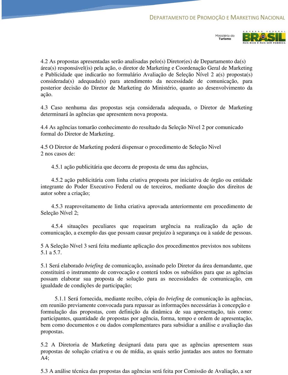 Ministério, quanto ao desenvolvimento da ação. 4.3 Caso nenhuma das propostas seja considerada adequada, o Diretor de Marketing determinará às agências que apresentem nova proposta. 4.4 As agências tomarão conhecimento do resultado da Seleção Nível 2 por comunicado formal do Diretor de Marketing.