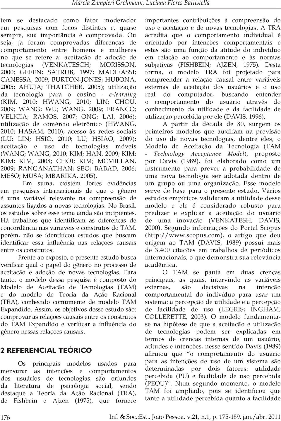 CANESSA, 2009; BURTON-JONES; HUBONA, 2005; AHUJA; THATCHER, 2005); utilização da tecnologia para o ensino - e-learning (KIM, 2010; HWANG, 2010; LIN; CHOU, 2009; WANG; WU; WANG, 2009; FRANCO; VELICIA;