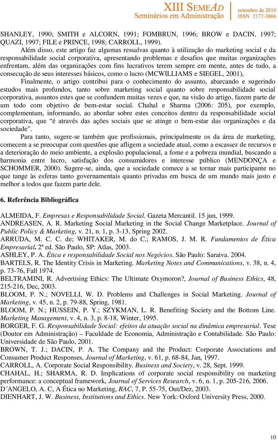 além das organizações com fins lucrativos terem sempre em mente, antes de tudo, a consecução de seus interesses básicos, como o lucro (MCWILLIAMS e SIEGEL, 2001), Finalmente, o artigo contribui para