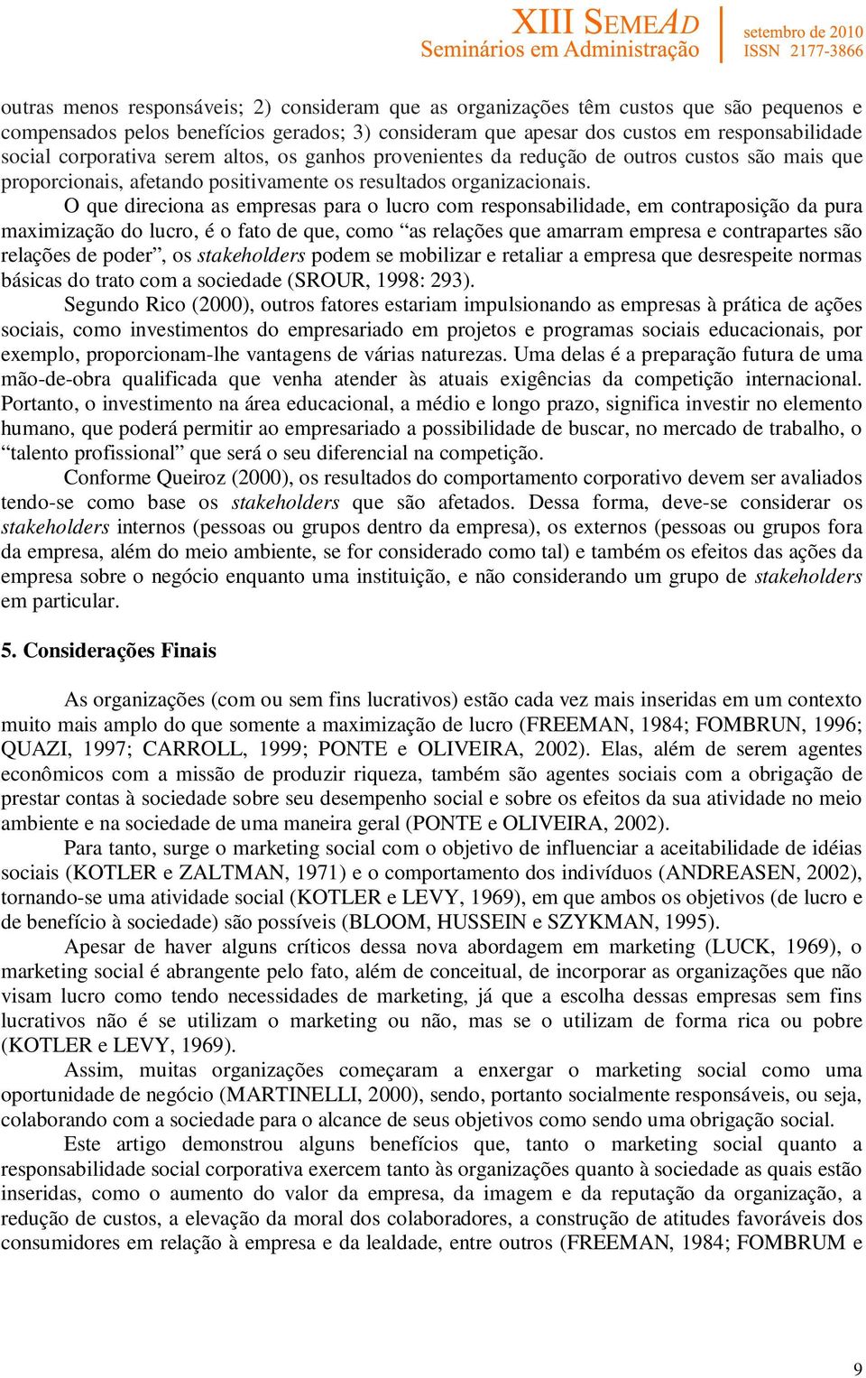 O que direciona as empresas para o lucro com responsabilidade, em contraposição da pura maximização do lucro, é o fato de que, como as relações que amarram empresa e contrapartes são relações de