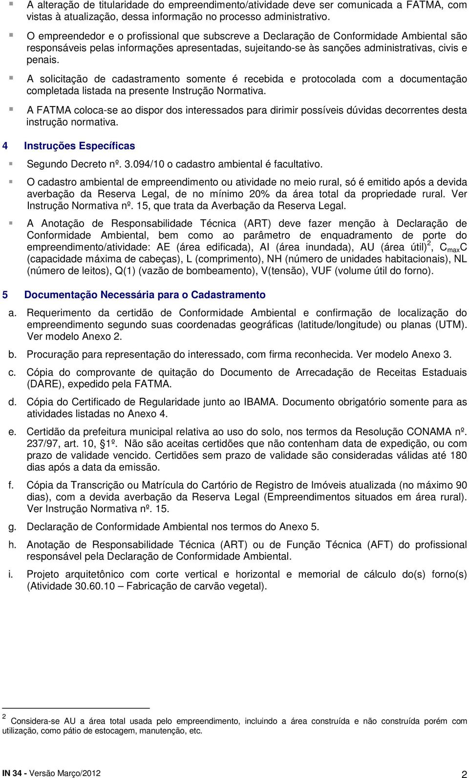 A solicitação de cadastramento somente é recebida e protocolada com a documentação completada listada na presente Instrução Normativa.