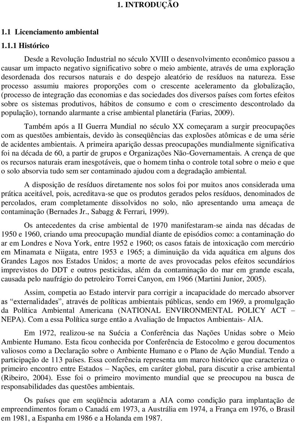 Esse processo assumiu maiores proporções com o crescente aceleramento da globalização, (processo de integração das economias e das sociedades dos diversos países com fortes efeitos sobre os sistemas