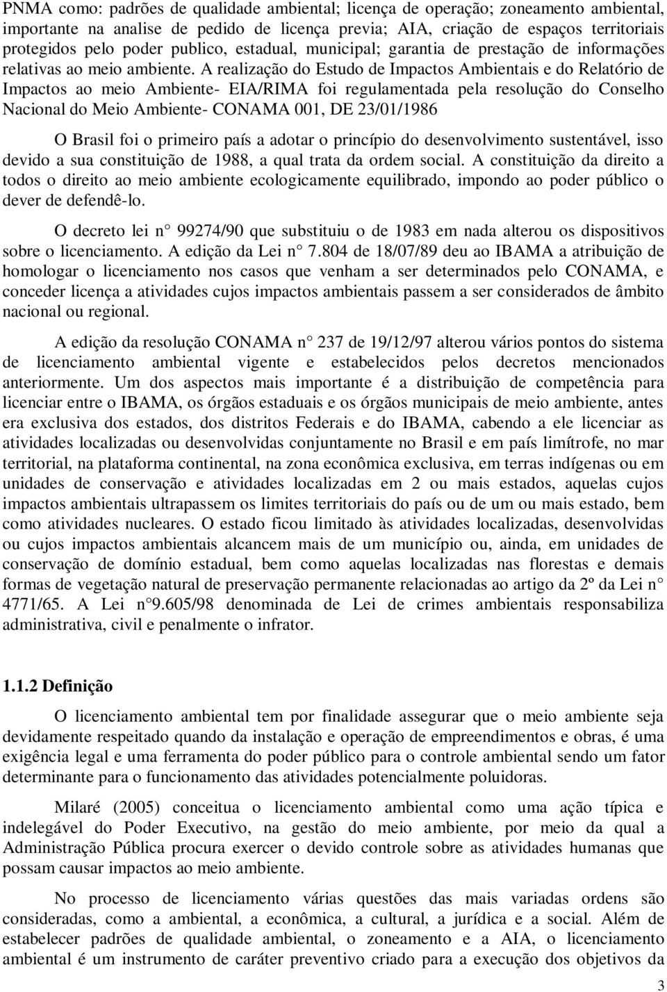 A realização do Estudo de Impactos Ambientais e do Relatório de Impactos ao meio Ambiente- EIA/RIMA foi regulamentada pela resolução do Conselho Nacional do Meio Ambiente- CONAMA 001, DE 23/01/1986 O