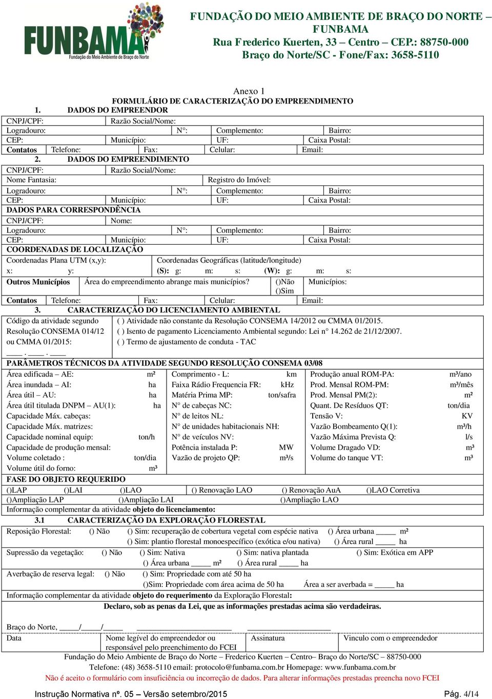 DADOS DO EMPREENDIMENTO CNPJ/CPF: Razão Social/Nome: Nome Fantasia: Registro do Imóvel: Logradouro: N : Complemento: Bairro: CEP: Município: UF: Caixa Postal: DADOS PARA CORRESPONDÊNCIA CNPJ/CPF: