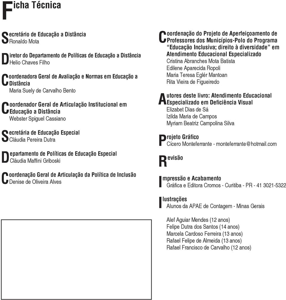 Departamento de Políticas de Educação Especial Cláudia Maffini Griboski Coordenação Geral de Articulação da Política de Inclusão Denise de Oliveira Alves Coordenação do Projeto de Aperfeiçoamento de