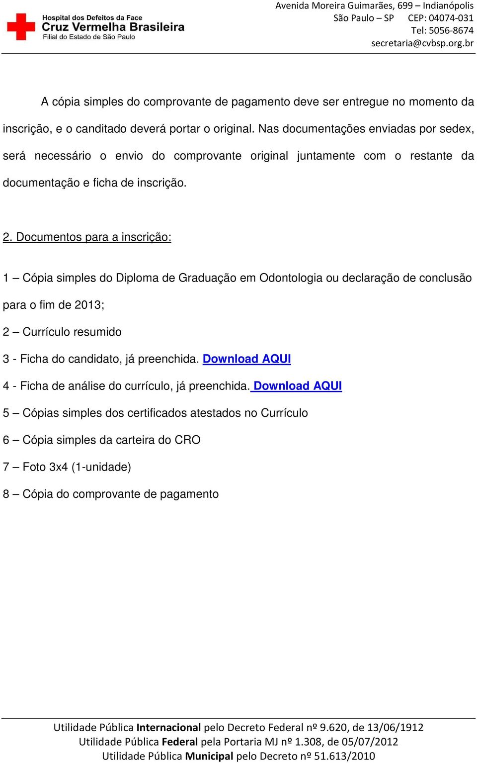 Documentos para a inscrição: 1 Cópia simples do Diploma de Graduação em Odontologia ou declaração de conclusão para o fim de 2013; 2 Currículo resumido 3 - Ficha do candidato,