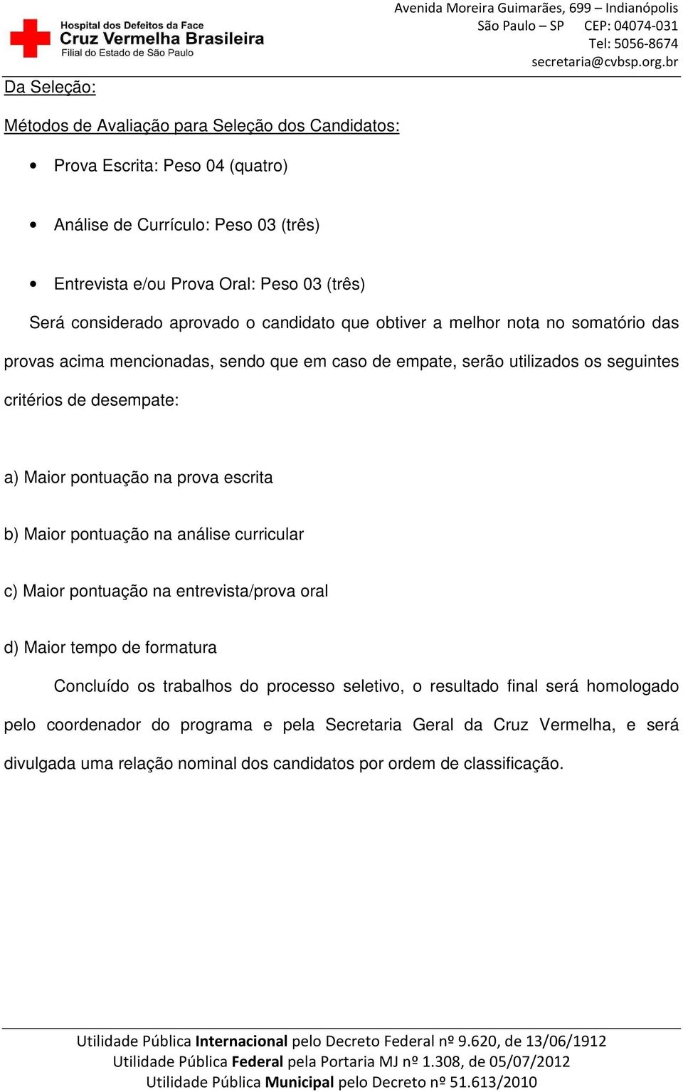 desempate: a) Maior pontuação na prova escrita b) Maior pontuação na análise curricular c) Maior pontuação na entrevista/prova oral d) Maior tempo de formatura Concluído os trabalhos do