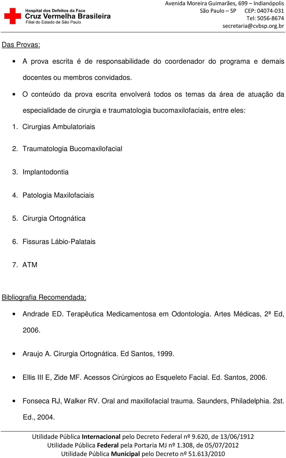 Traumatologia Bucomaxilofacial 3. Implantodontia 4. Patologia Maxilofaciais 5. Cirurgia Ortognática 6. Fissuras Lábio-Palatais 7. ATM Bibliografia Recomendada: Andrade ED.