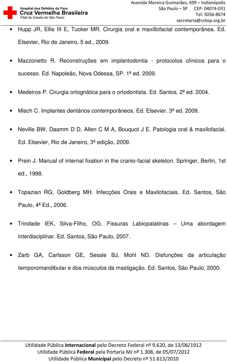 Misch C. Implantes dentários contemporâneos. Ed. Elsevier. 3ª ed. 2009. Neville BW, Daamm D D, Allen C M A, Bouquot J E. Patologia oral & maxilofacial. Ed. Elsevier, Rio de Janeiro, 3ª edição, 2009.