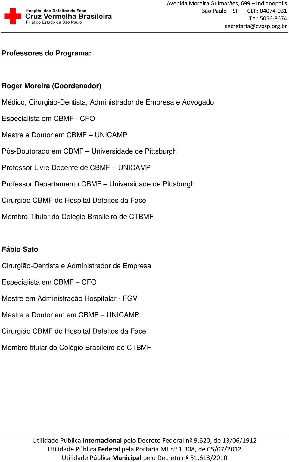 Cirurgião CBMF do Hospital Defeitos da Face Membro Titular do Colégio Brasileiro de CTBMF Fábio Sato Cirurgião-Dentista e Administrador de Empresa Especialista em