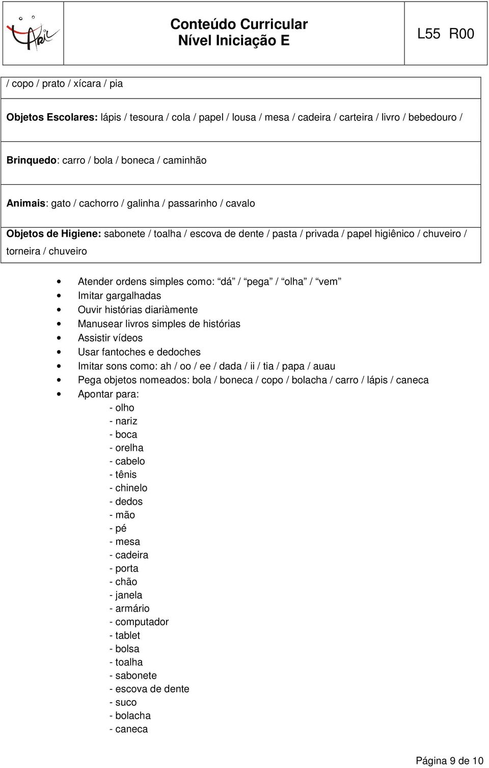 pega / olha / vem Imitar gargalhadas Ouvir histórias diariàmente Manusear livros simples de histórias Assistir vídeos Usar fantoches e dedoches Imitar sons como: ah / oo / ee / dada / ii / tia / papa