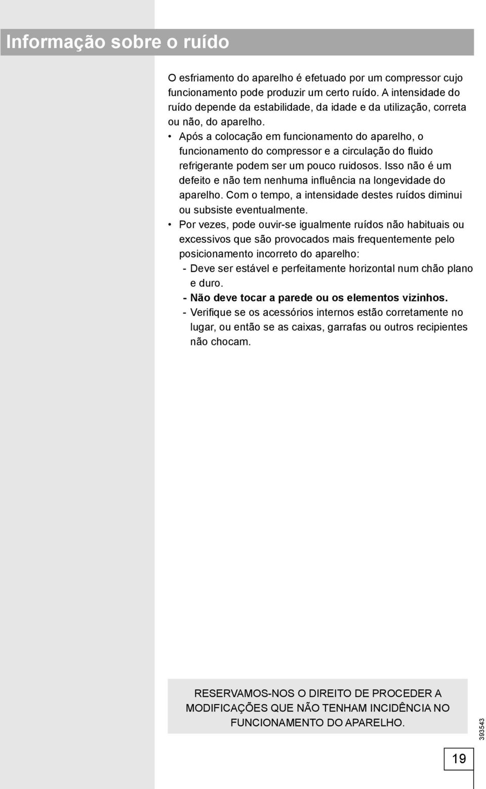 Após a colocação em funcionamento do aparelho, o funcionamento do compressor e a circulação do fl uido refrigerante podem ser um pouco ruidosos.